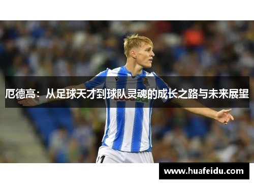 厄德高：从足球天才到球队灵魂的成长之路与未来展望