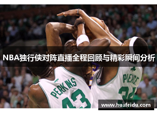 NBA独行侠对阵直播全程回顾与精彩瞬间分析