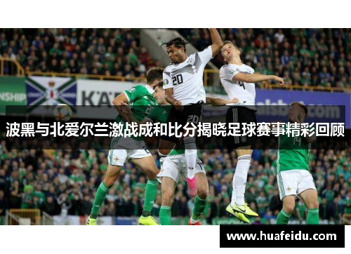 波黑与北爱尔兰激战成和比分揭晓足球赛事精彩回顾