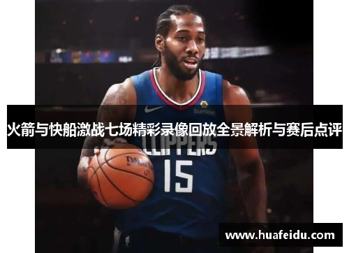 火箭与快船激战七场精彩录像回放全景解析与赛后点评