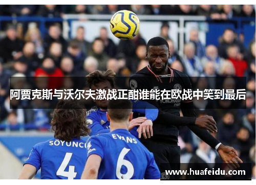 阿贾克斯与沃尔夫激战正酣谁能在欧战中笑到最后