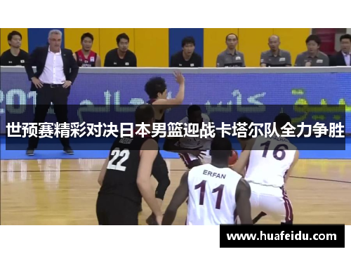 世预赛精彩对决日本男篮迎战卡塔尔队全力争胜