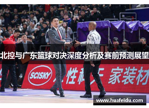 北控与广东篮球对决深度分析及赛前预测展望