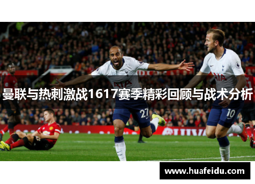 曼联与热刺激战1617赛季精彩回顾与战术分析