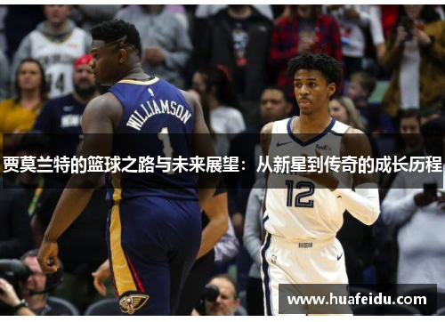 贾莫兰特的篮球之路与未来展望:从新星到传奇的成长历程