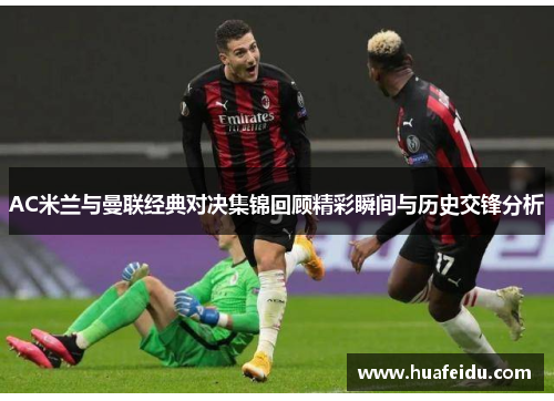 AC米兰与曼联经典对决集锦回顾精彩瞬间与历史交锋分析