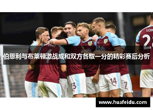 伯恩利与布莱顿激战成和双方各取一分的精彩赛后分析
