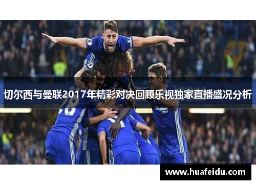 切尔西与曼联2017年精彩对决回顾乐视独家直播盛况分析