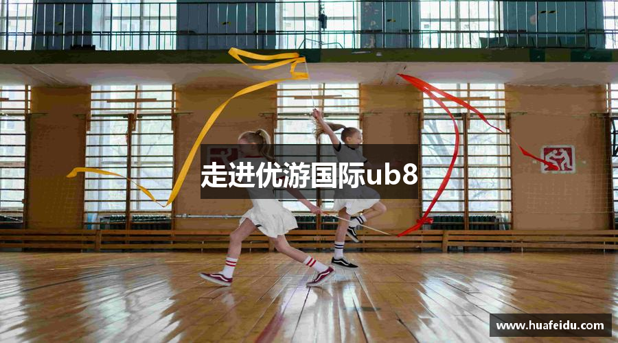 走进优游国际ub8